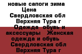 новые сапоги зима  › Цена ­ 1 200 - Свердловская обл., Верхняя Тура г. Одежда, обувь и аксессуары » Женская одежда и обувь   . Свердловская обл.,Верхняя Тура г.